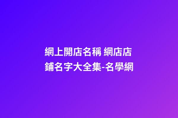 網上開店名稱 網店店鋪名字大全集-名學網